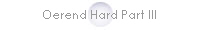 Oerend Hard Part III